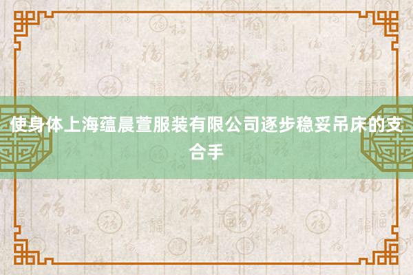使身体上海蕴晨萱服装有限公司逐步稳妥吊床的支合手